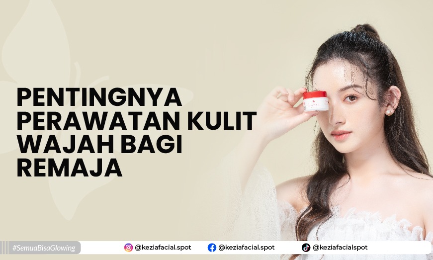 Pentingnya Perawatan Kulit Wajah Bagi Remaja